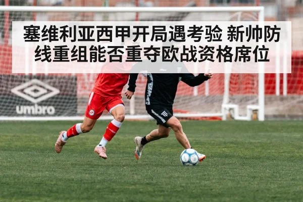 塞维利亚西甲开局遇考验 新帅防线重组能否重夺欧战资格席位