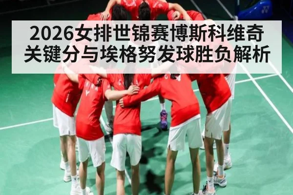 2026女排世锦赛博斯科维奇关键分与埃格努发球胜负解析